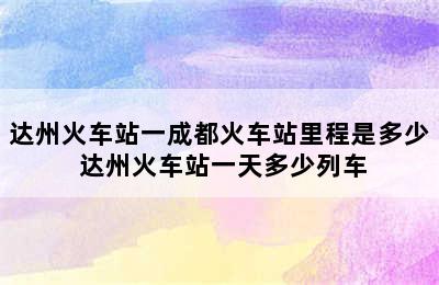 达州火车站一成都火车站里程是多少 达州火车站一天多少列车